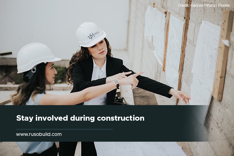 Stay involved during construction