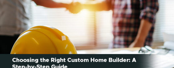 Choosing the Right Custom Home Builder: A Step-by-Step Guide